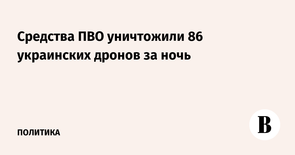 Средства ПВО уничтожили 86 украинских дронов за ночь