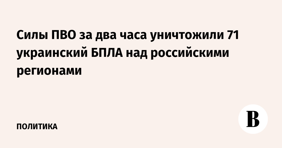 Силы ПВО за два часа уничтожили 71 украинский БПЛА над российскими регионами
