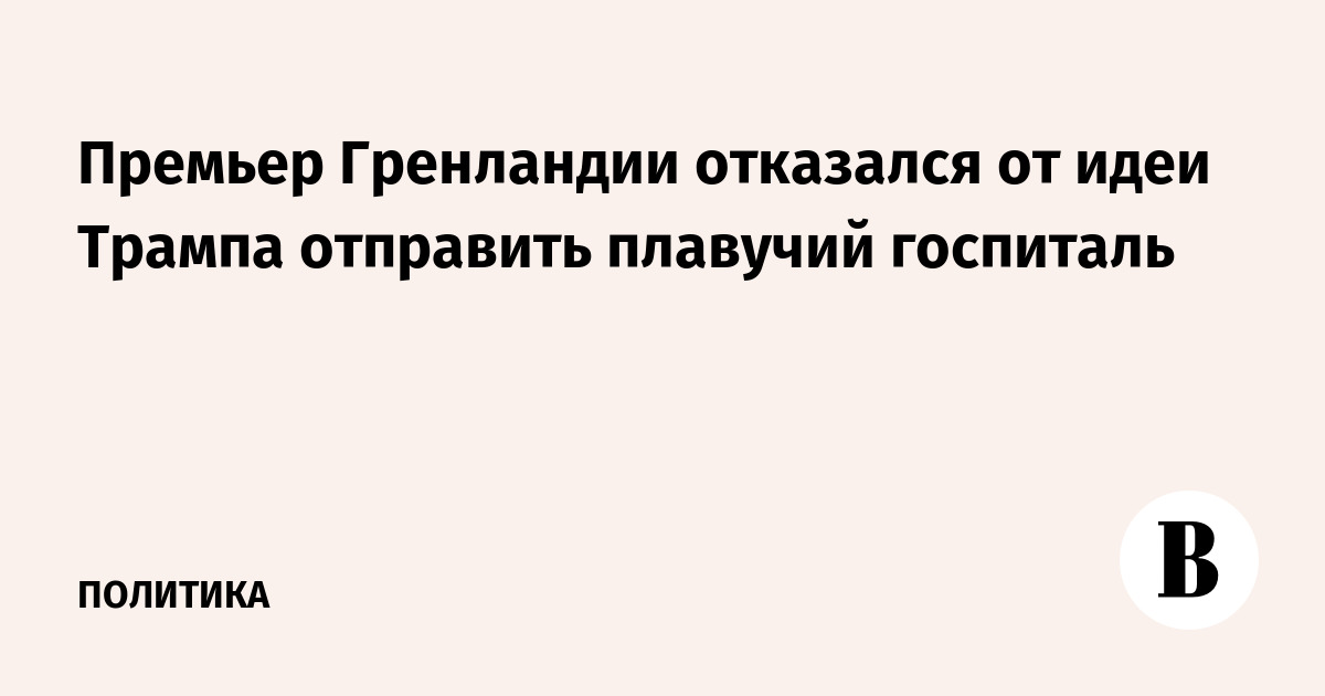 Премьер Гренландии отказался от идеи Трампа отправить плавучий госпиталь