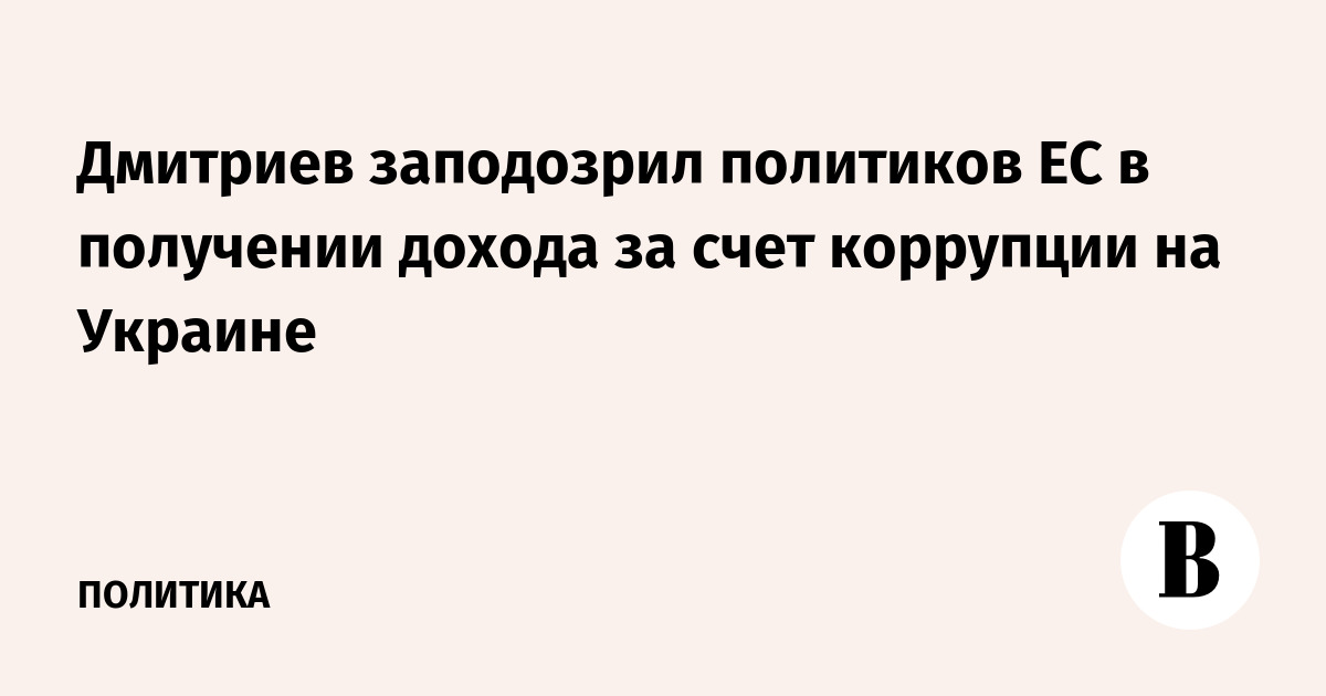 Дмитриев заподозрил политиков ЕС в получении дохода за счет коррупции на Украине