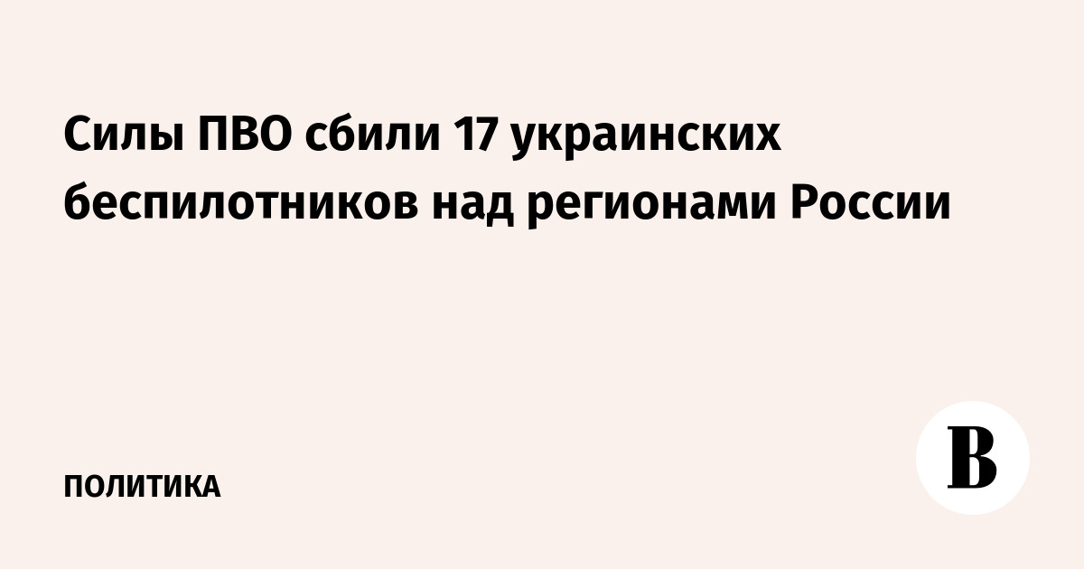 Силы ПВО сбили 17 украинских беспилотников над регионами России