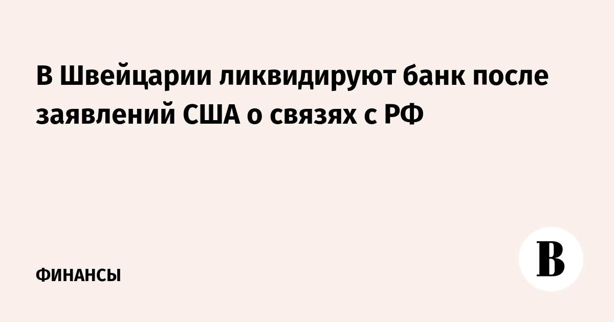 В Швейцарии ликвидируют банк после заявлений США о связях с РФ