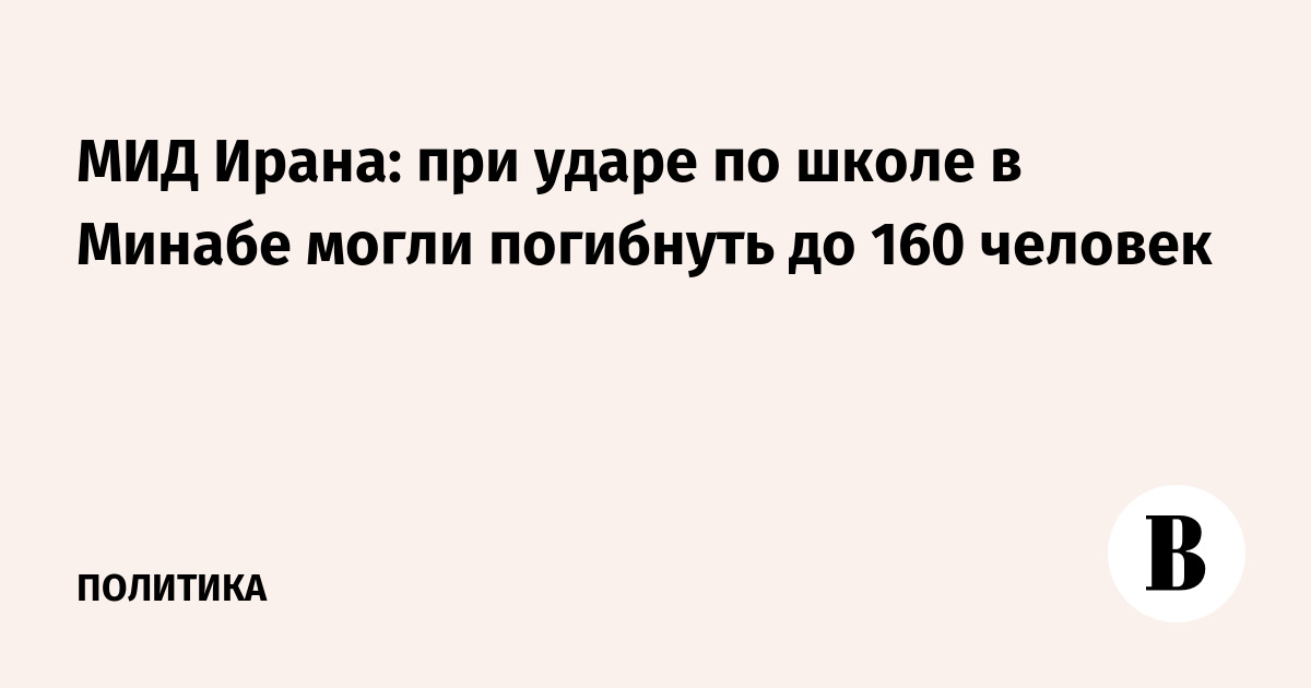 МИД Ирана: при ударе по школе в Минабе могли погибнуть до 160 человек