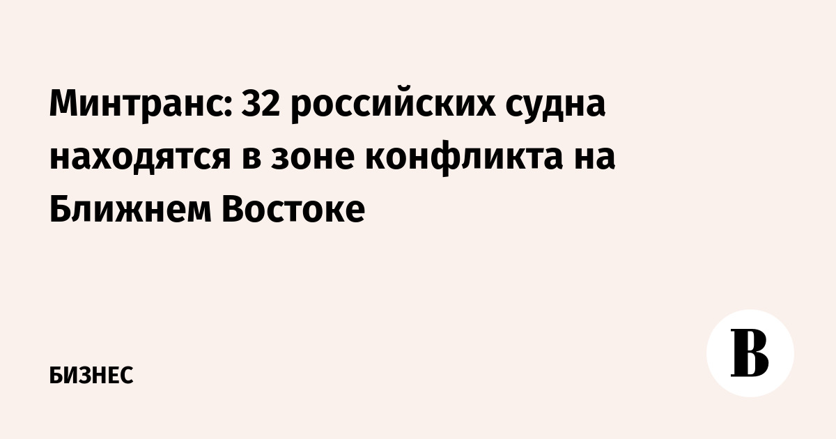 Минтранс: 32 российских судна находятся в зоне конфликта на Ближнем Востоке
