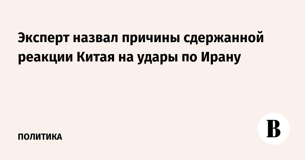 Эксперт назвал причины сдержанной реакции Китая на удары по Ирану
