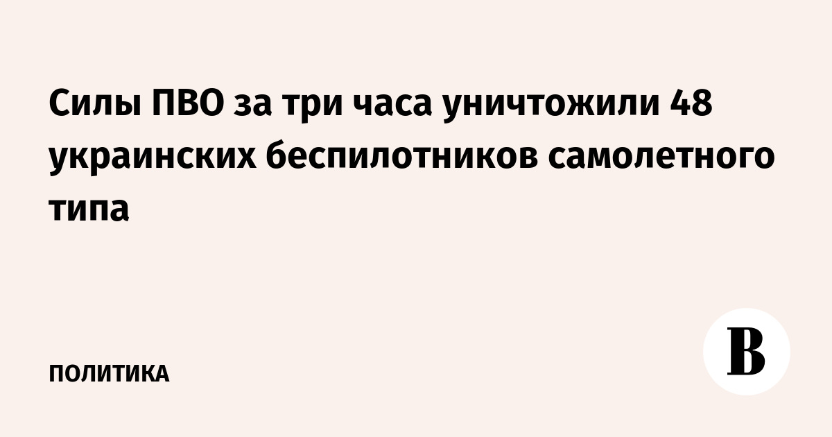 Силы ПВО за три часа уничтожили 48 украинских беспилотников самолетного типа