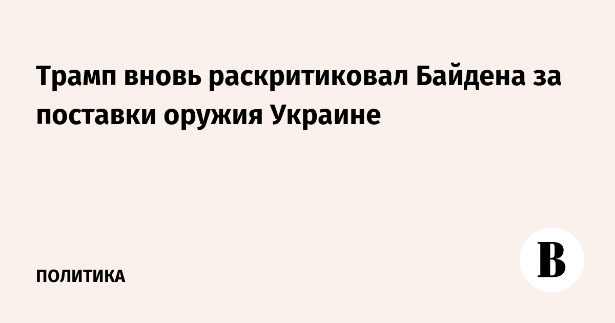 Трамп вновь раскритиковал Байдена за поставки оружия Украине