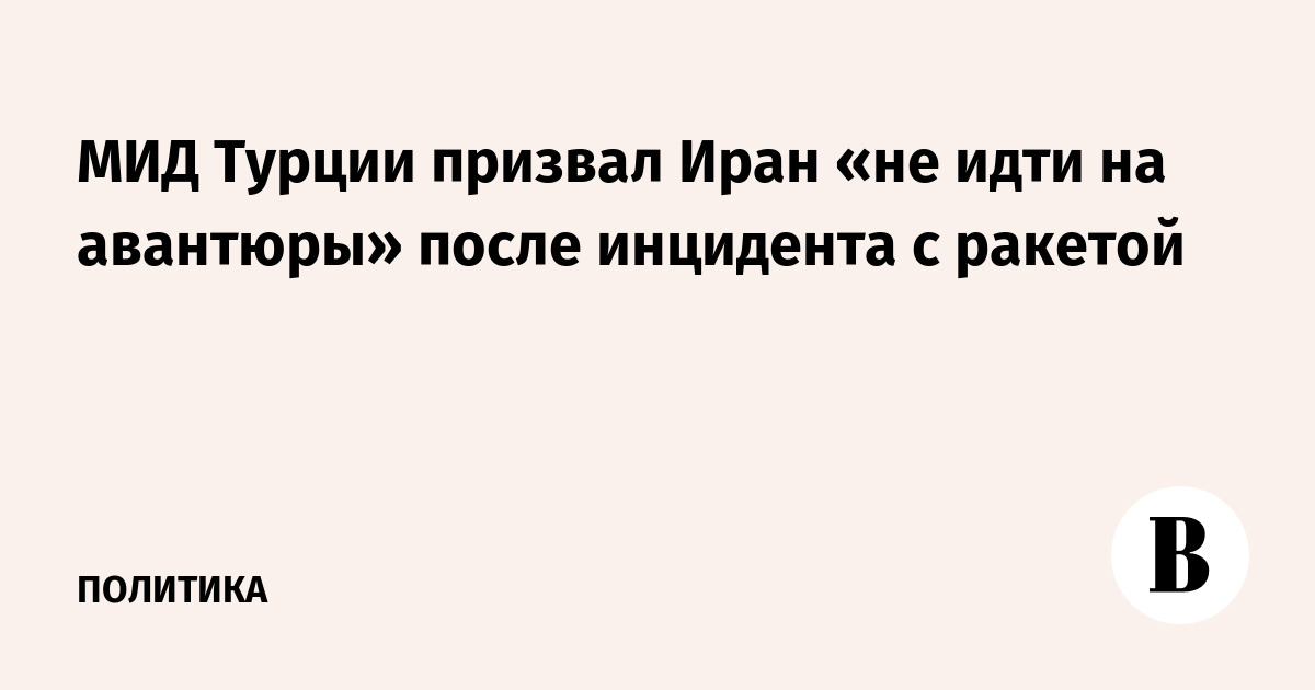 МИД Турции призвал Иран «не идти на авантюры» после инцидента с ракетой