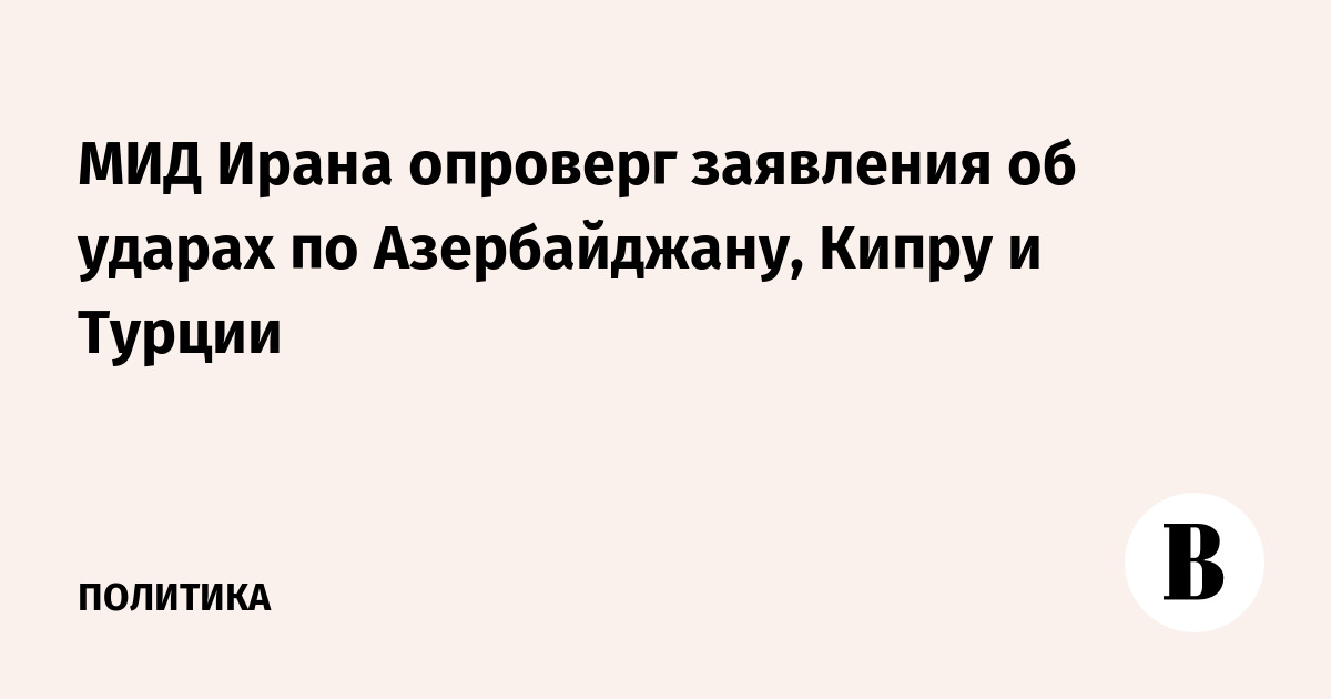 МИД Ирана опроверг заявления об ударах по Азербайджану, Кипру и Турции