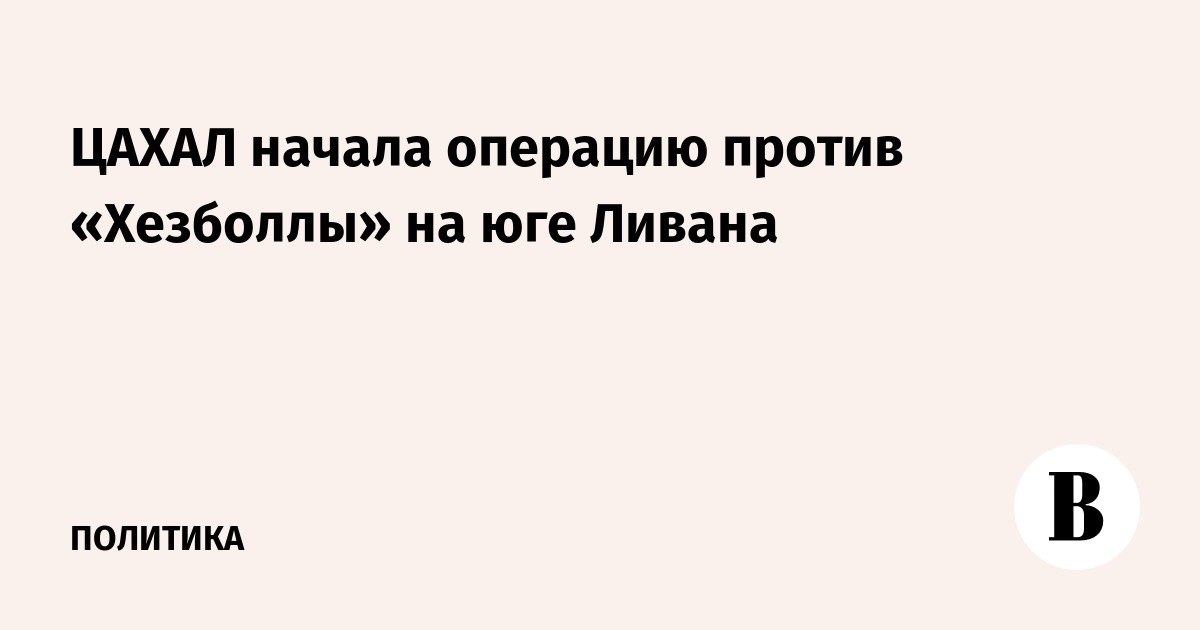 ЦАХАЛ начала операцию против «Хезболлы» на юге Ливана