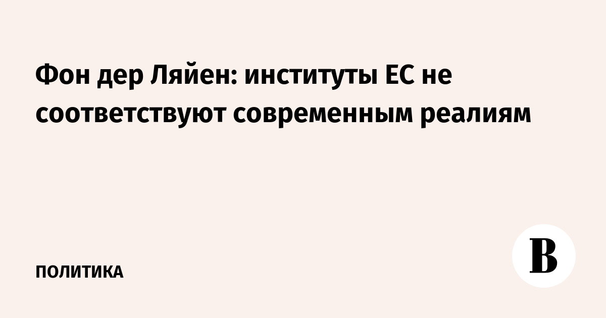 Фон дер Ляйен: институты ЕС не соответствуют современным реалиям