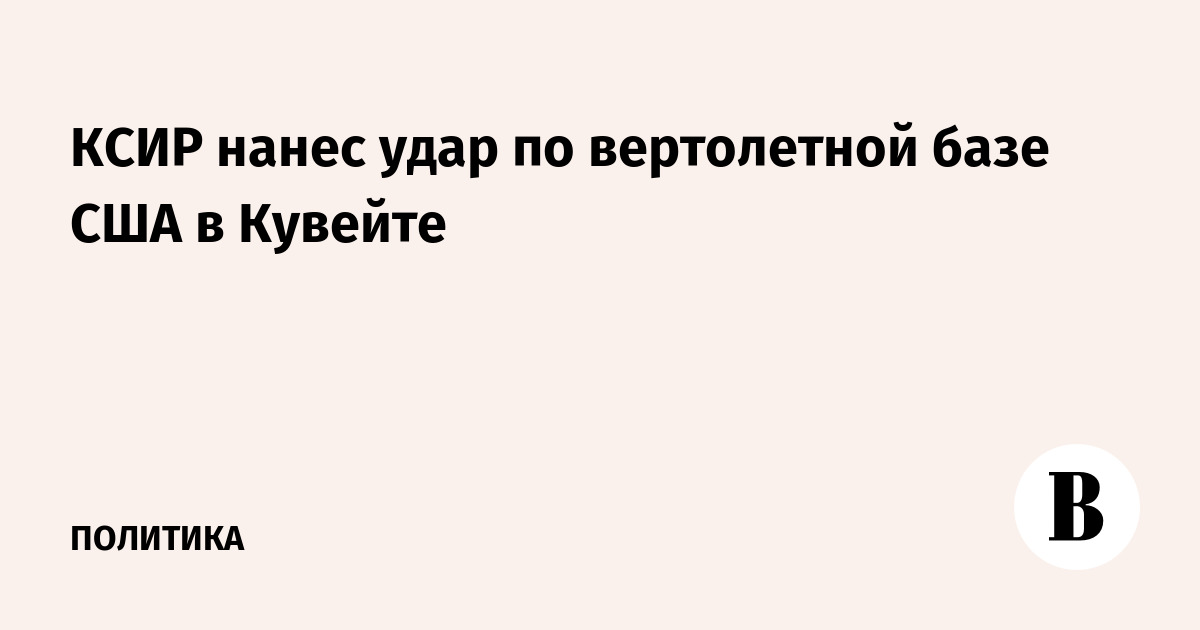 КСИР нанес удар по вертолетной базе США в Кувейте