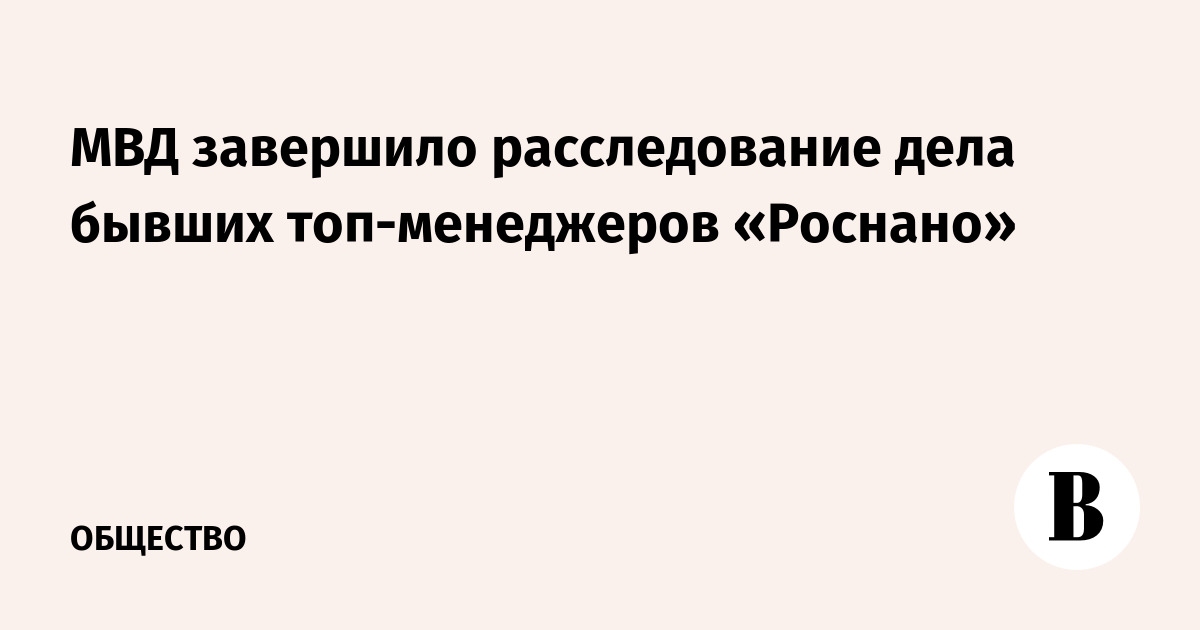 МВД завершило расследование дела бывших топ-менеджеров «Роснано»