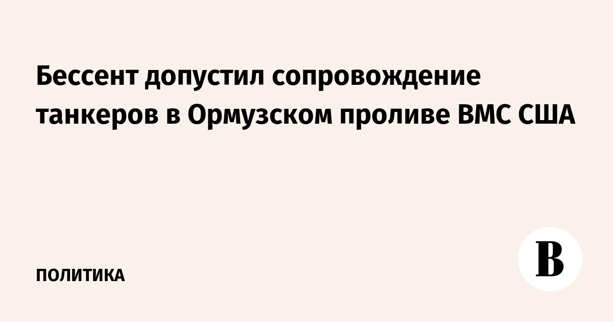 Бессент допустил сопровождение танкеров в Ормузском проливе ВМС США