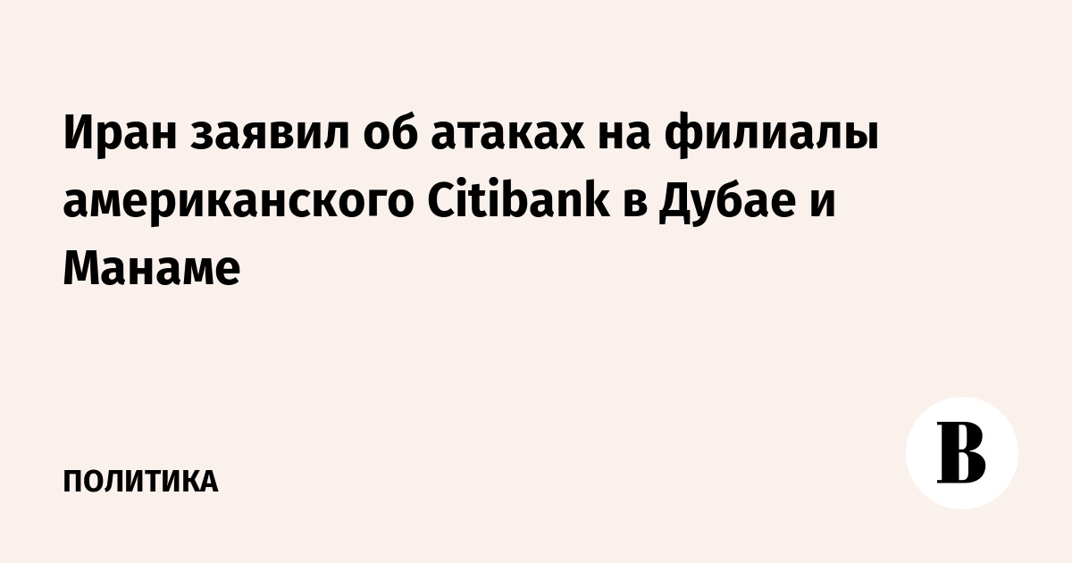 Иран заявил об атаках на филиалы американского Citibank в Дубае и Манаме