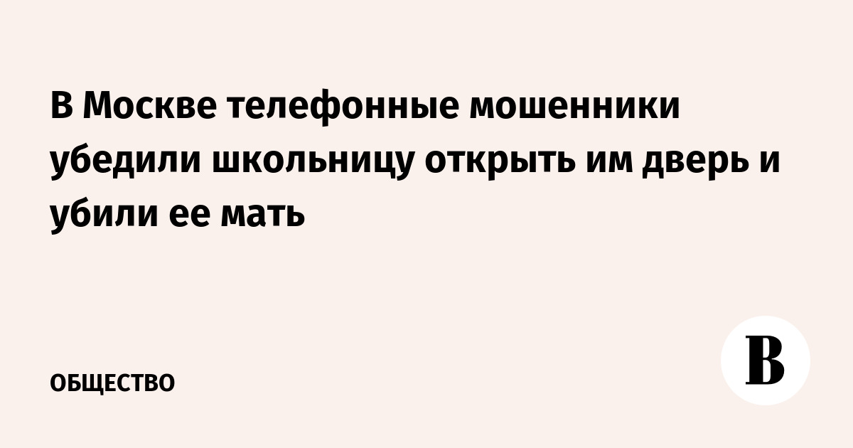 В Москве телефонные мошенники убедили школьницу открыть им дверь и убили ее мать