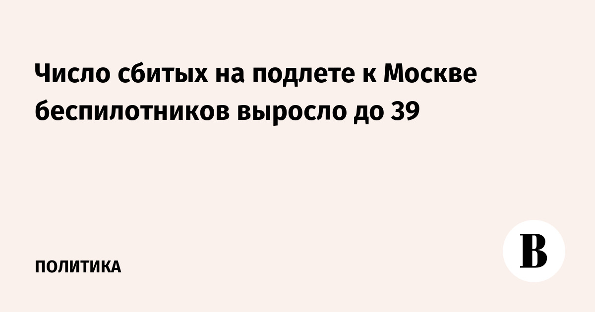Число сбитых на подлете к Москве беспилотников выросло до 39