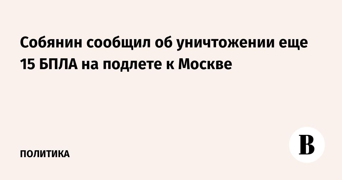 Собянин сообщил об уничтожении еще 15 БПЛА на подлете к Москве