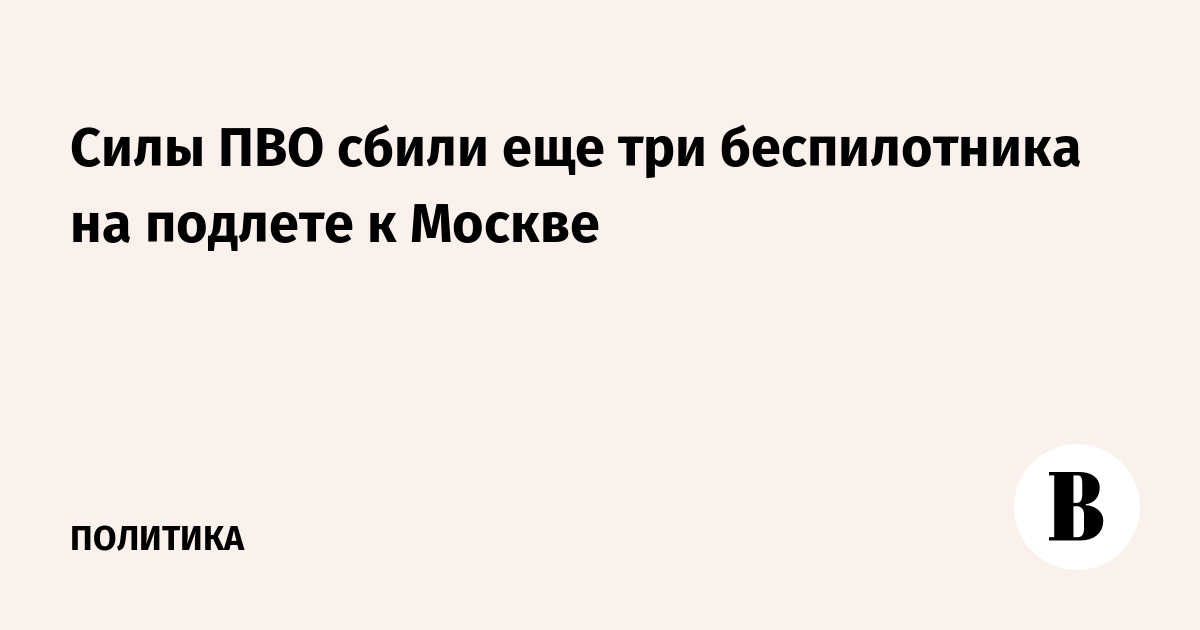 Силы ПВО сбили еще три беспилотника на подлете к Москве