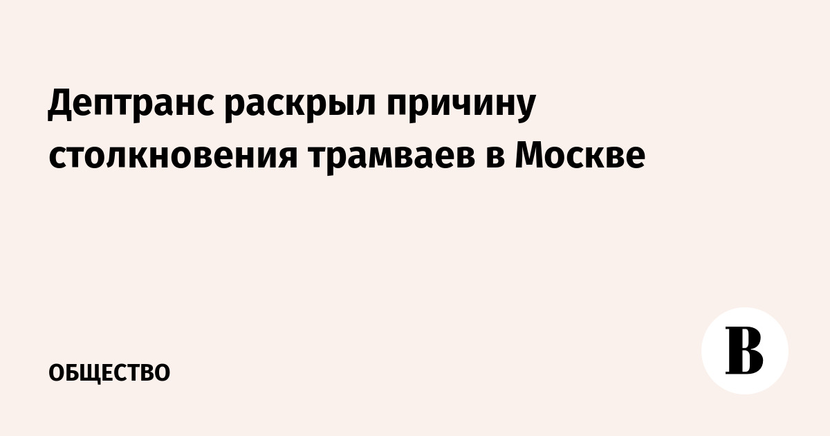 Дептранс раскрыл причину столкновения трамваев в Москве