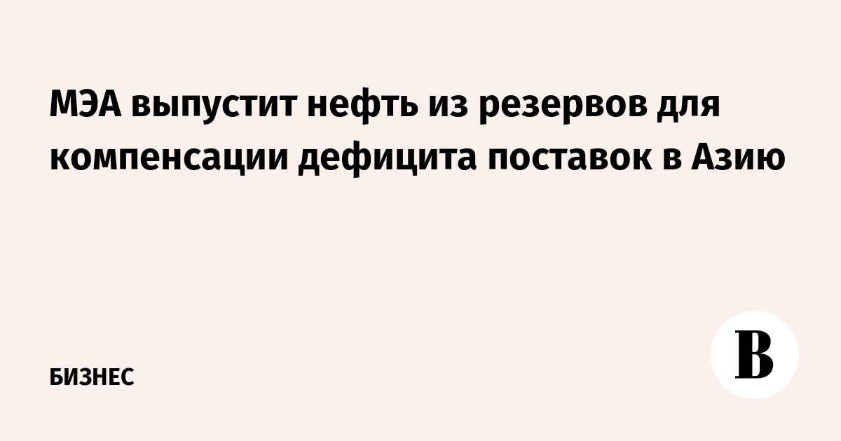 МЭА выпустит нефть из резервов для компенсации дефицита поставок в Азию