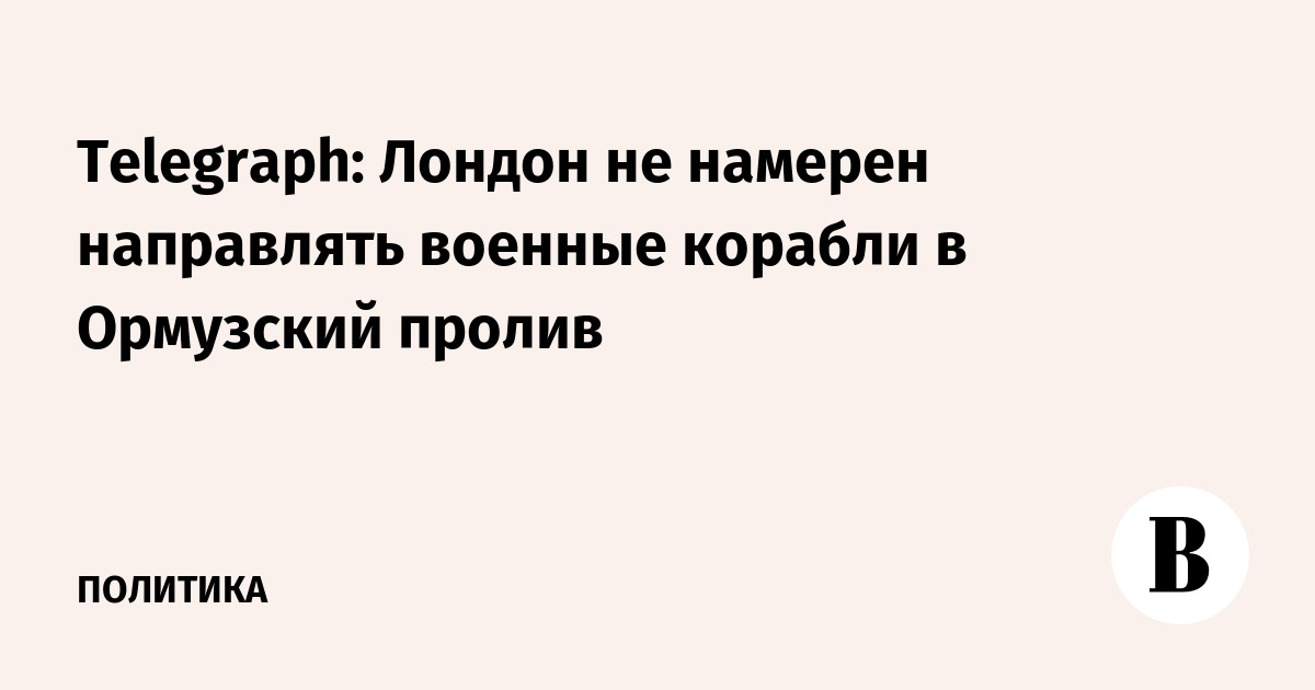 Telegraph: Лондон не намерен направлять военные корабли в Ормузский пролив