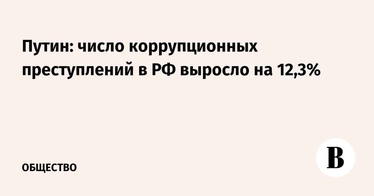 Путин: число коррупционных преступлений в РФ выросло на 12,3%