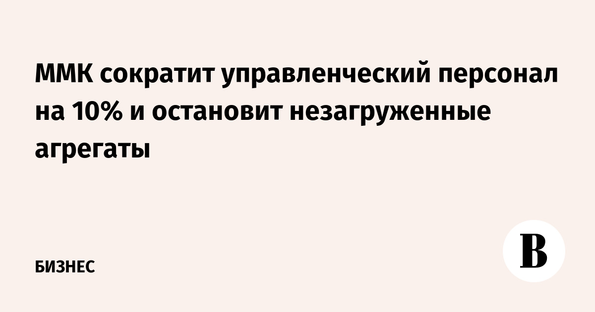 ММК сократит управленческий персонал на 10% и остановит незагруженные агрегаты