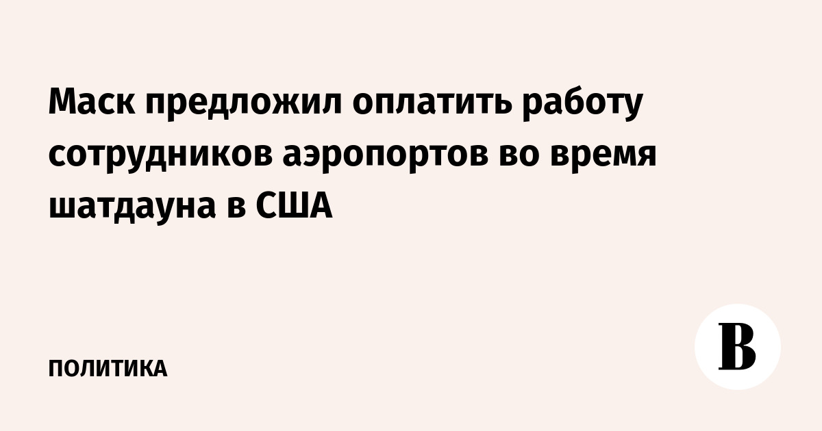 Маск предложил оплатить работу сотрудников аэропортов во время шатдауна в США
