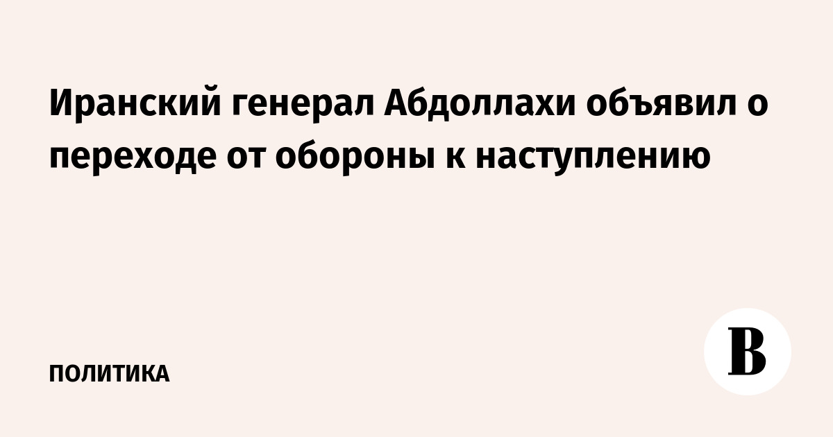 Иранский генерал Абдоллахи объявил о переходе от обороны к наступлению