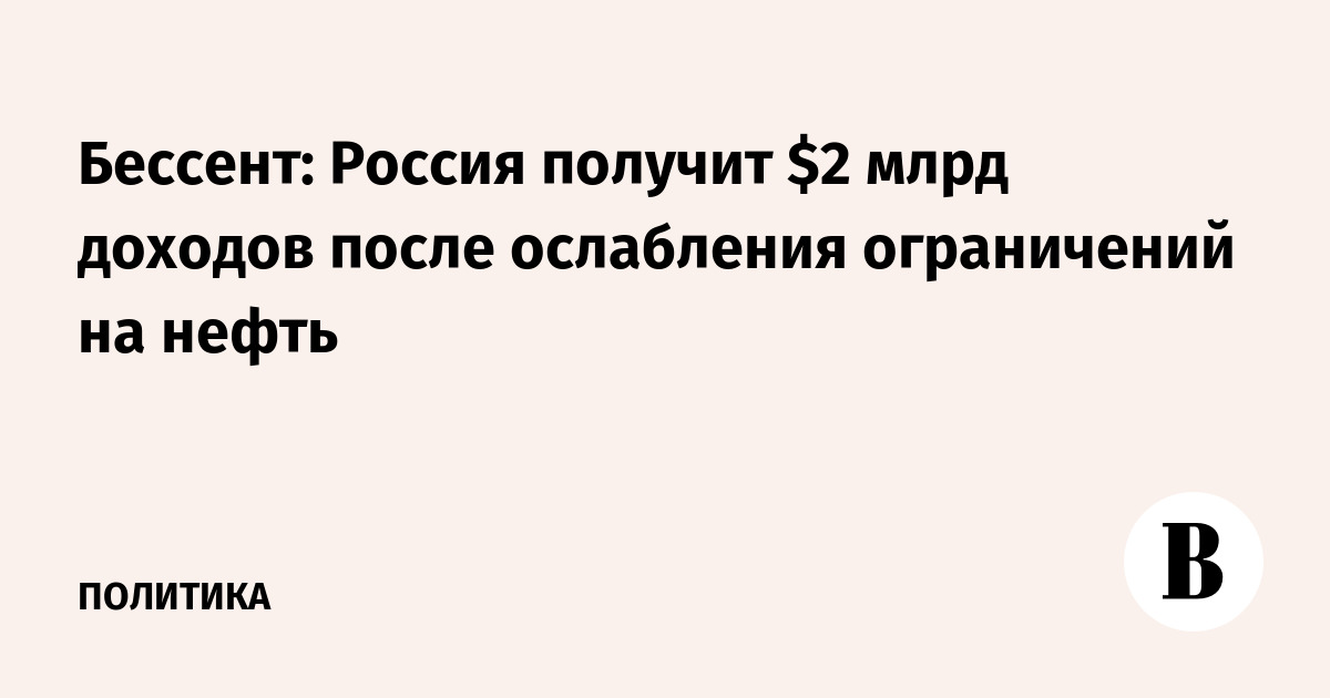 Бессент: Россия получит $2 млрд доходов после ослабления ограничений на нефть