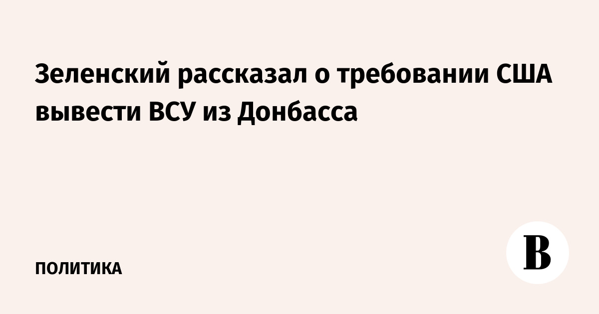 Зеленский рассказал о требовании США вывести ВСУ из Донбасса