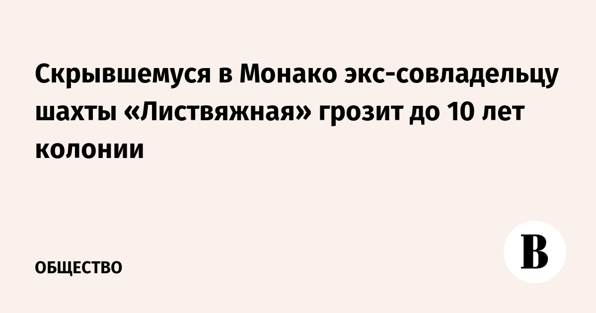 Скрывшемуся в Монако экс-совладельцу шахты «Листвяжная» грозит до 10 лет колонии