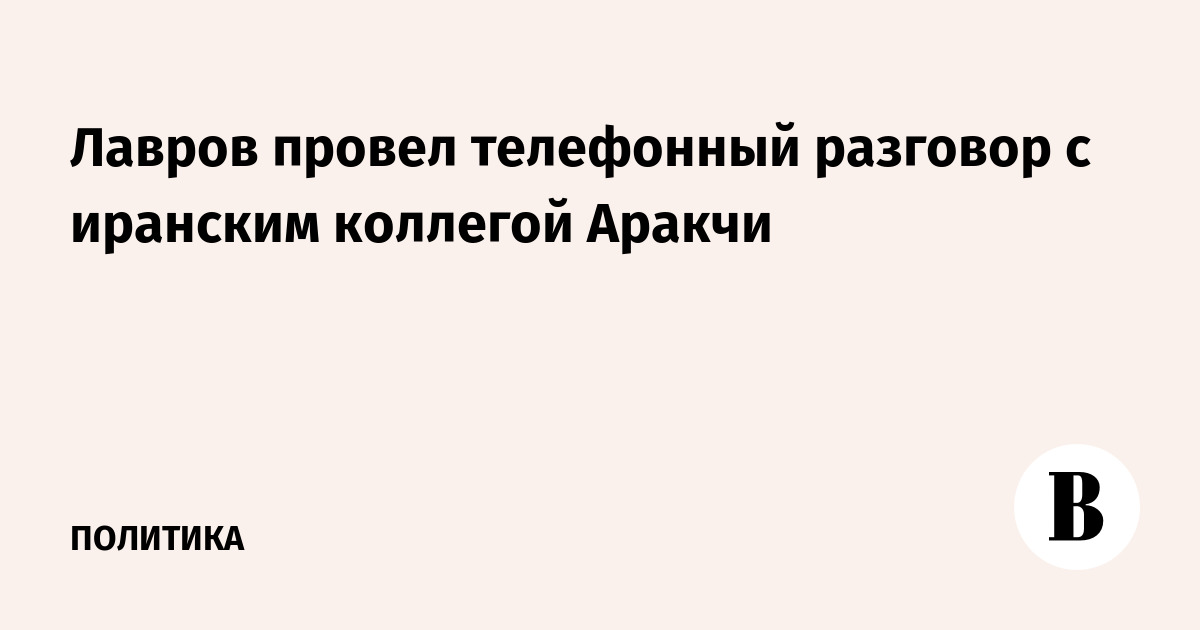Лавров провел телефонный разговор с иранским коллегой Аракчи