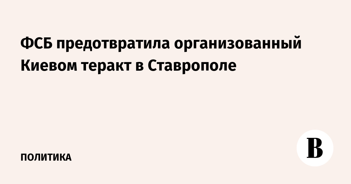 ФСБ предотвратила организованный Киевом теракт в Ставрополе