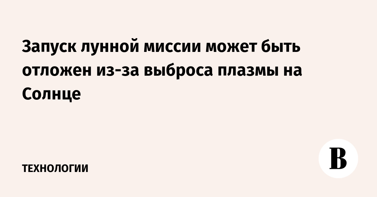 Запуск лунной миссии может быть отложен из-за выброса плазмы на Солнце