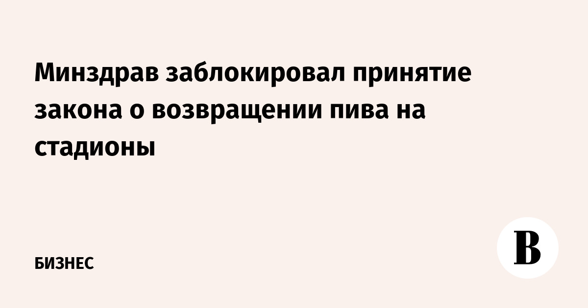 Минздрав заблокировал принятие закона о возвращении пива на стадионы