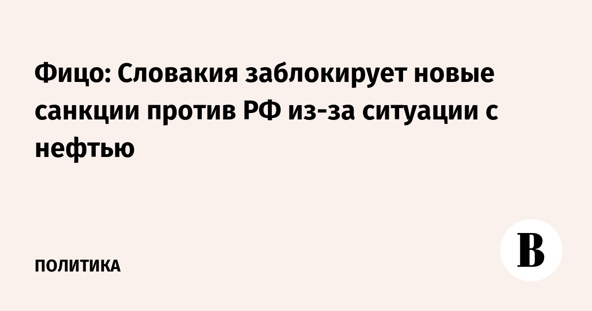 Фицо: Словакия заблокирует новые санкции против РФ из-за ситуации с нефтью