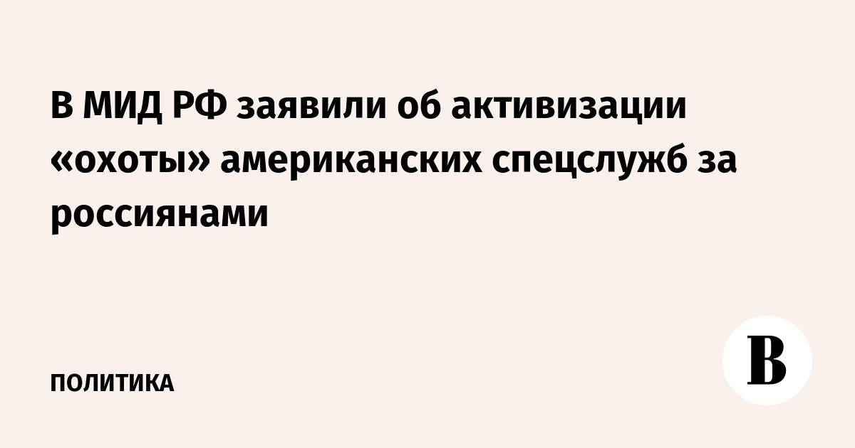 В МИД РФ заявили об активизации «охоты» американских спецслужб за россиянами