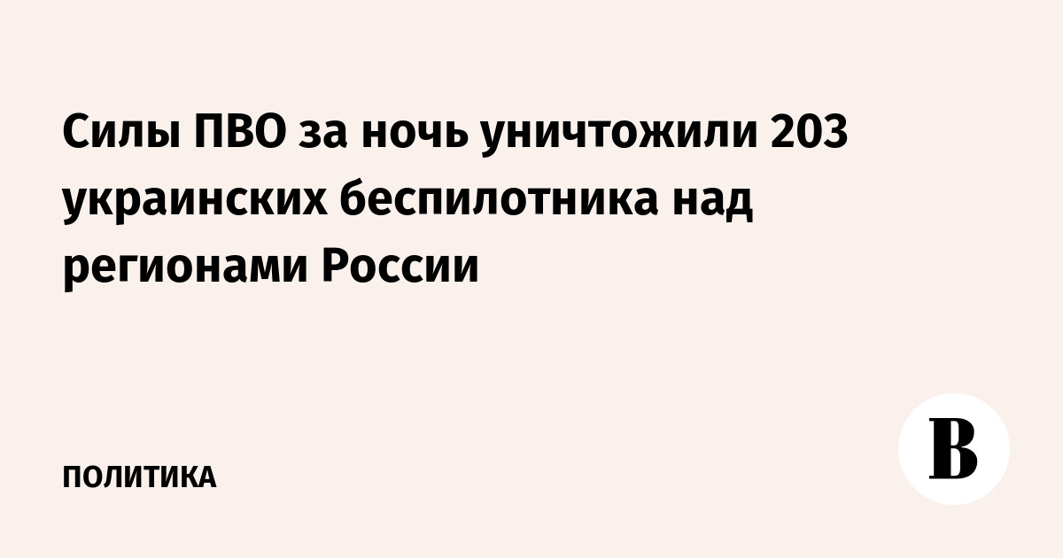 Силы ПВО за ночь уничтожили 203 украинских беспилотника над регионами России