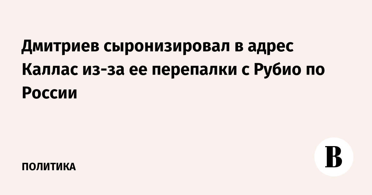 Дмитриев сыронизировал в адрес Каллас из-за ее перепалки с Рубио по России