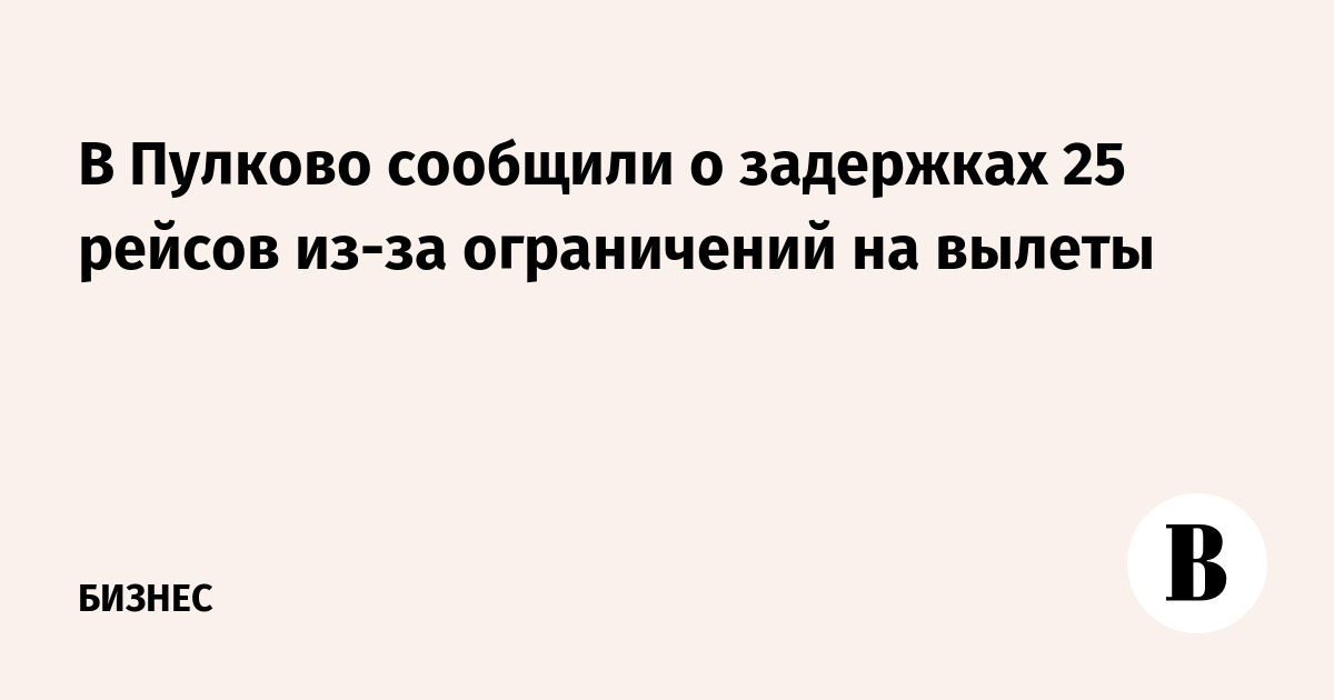 В Пулково сообщили о задержках 25 рейсов из-за ограничений на вылеты