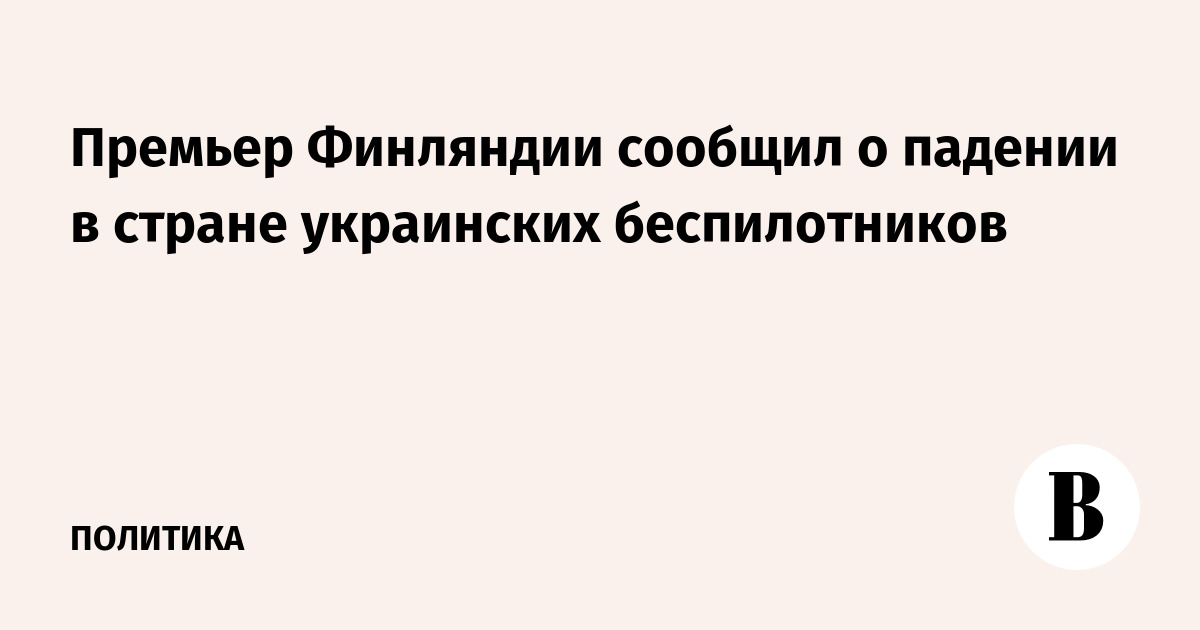 Премьер Финляндии сообщил о падении в стране украинских беспилотников