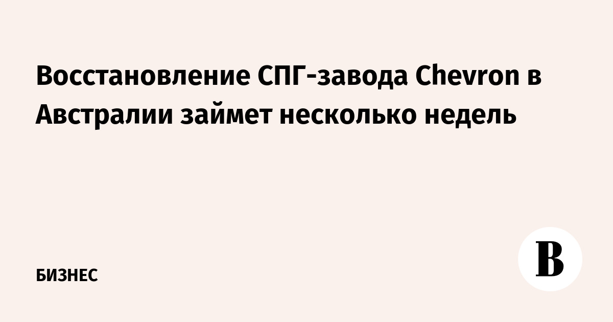Восстановление СПГ-завода Chevron в Австралии займет несколько недель