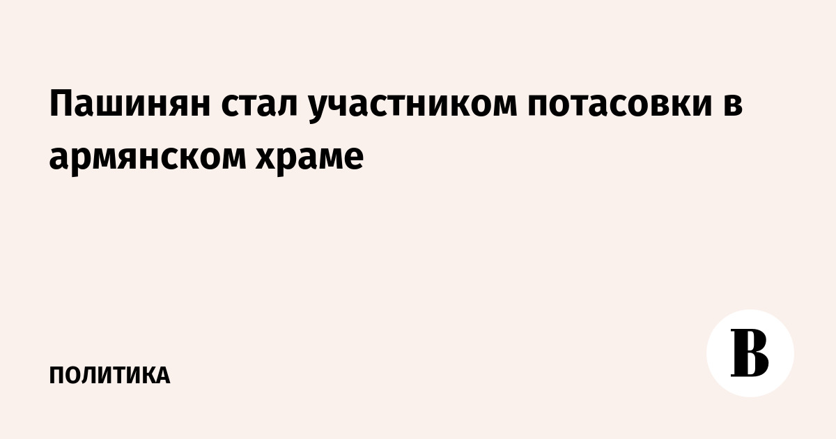 Пашинян стал участником потасовки в армянском храме