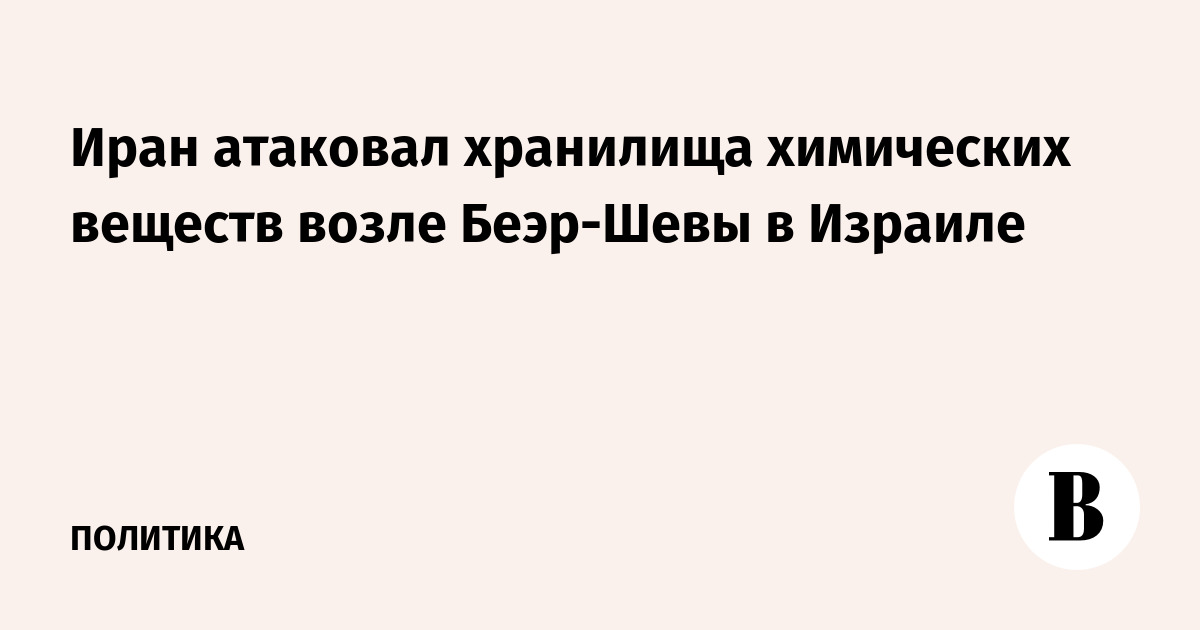 Иран атаковал хранилища химических веществ возле Беэр-Шевы в Израиле