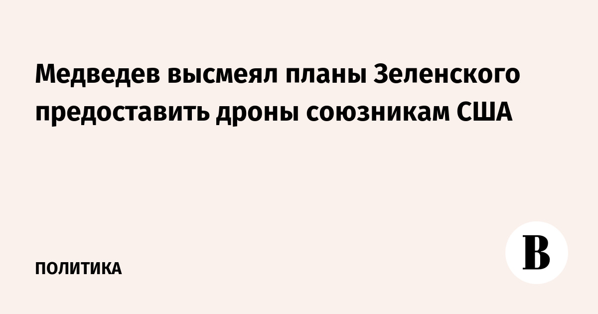 Медведев высмеял планы Зеленского предоставить дроны союзникам США