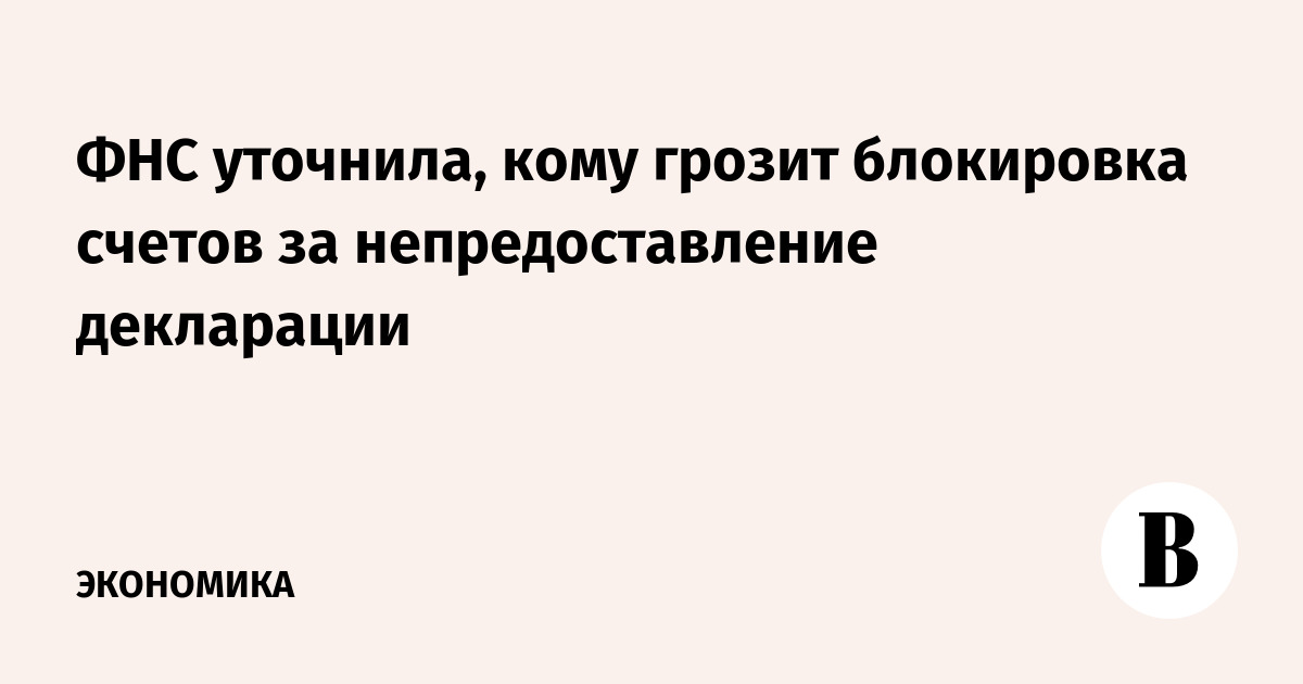 ФНС уточнила, кому грозит блокировка счетов за непредоставление декларации