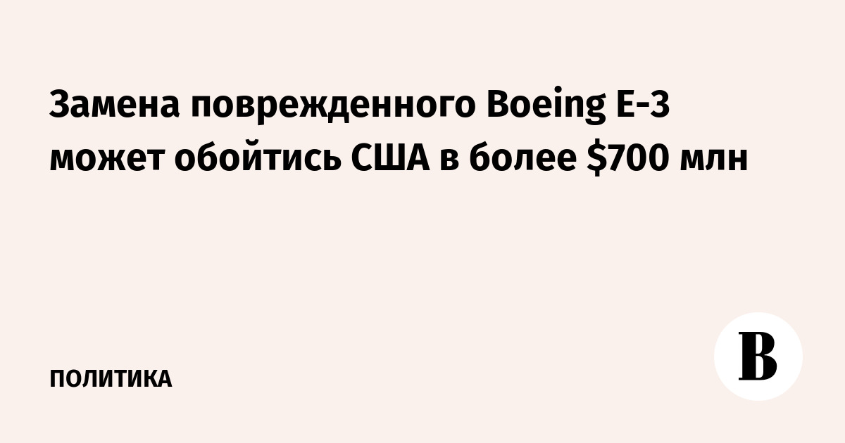 Замена поврежденного Boeing E-3 может обойтись США в более $700 млн
