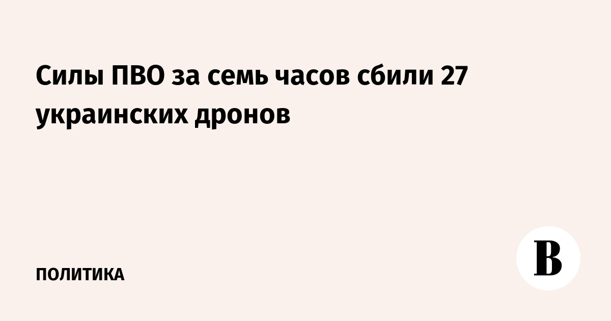 Силы ПВО за семь часов сбили 27 украинских дронов